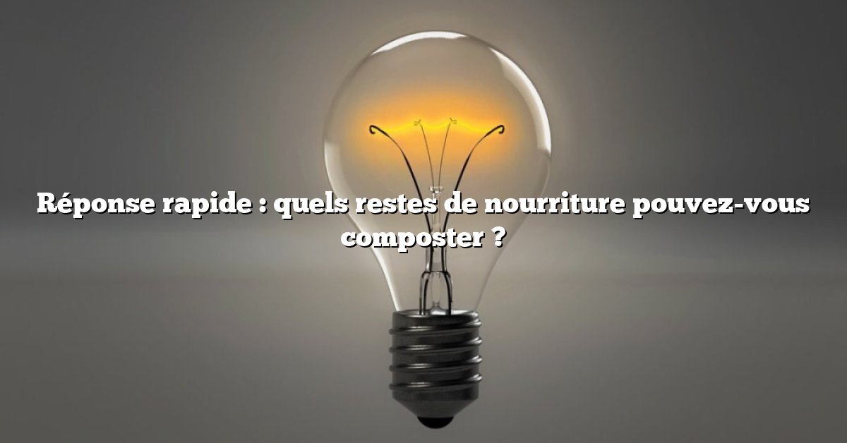 Réponse rapide : quels restes de nourriture pouvez-vous composter ?